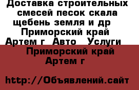 Доставка строительных смесей:песок,скала,щебень,земля и др. - Приморский край, Артем г. Авто » Услуги   . Приморский край,Артем г.